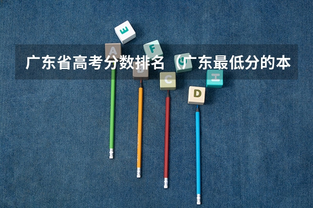 广东省高考分数排名（广东最低分的本科大学）