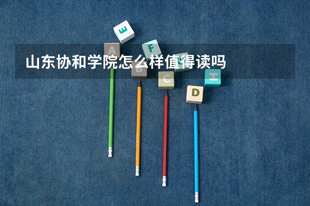 山东协和学院怎么样值得读吗