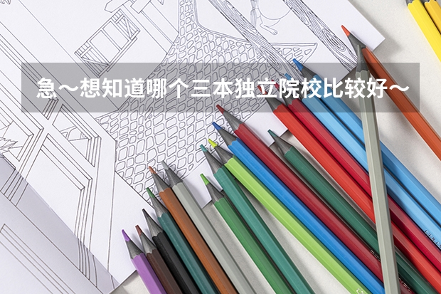 急～·想知道哪个三本独立院校比较好·～～