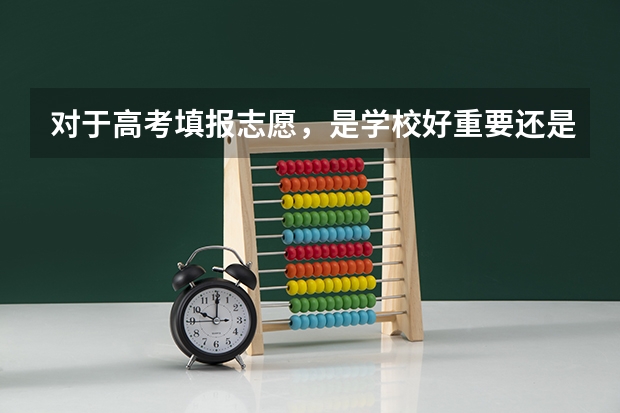 对于高考填报志愿，是学校好重要还是专业好重要？ 高考结束了怎样填志愿