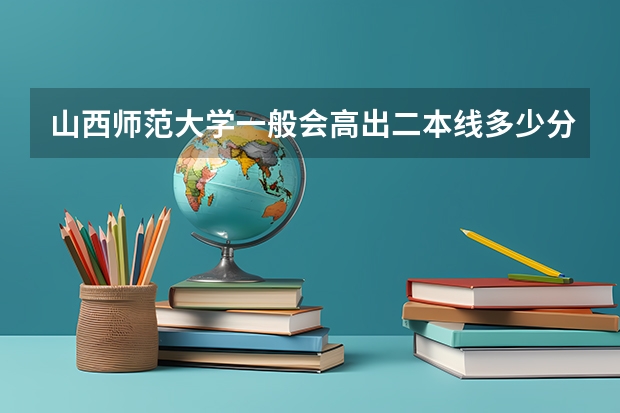 山西师范大学一般会高出二本线多少分呢？
