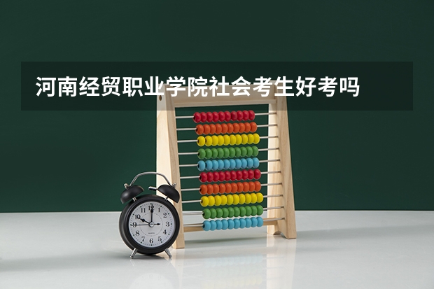 河南经贸职业学院社会考生好考吗