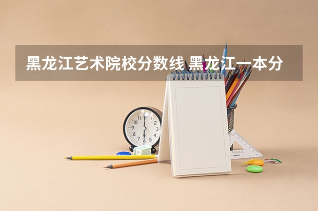 黑龙江艺术院校分数线 黑龙江一本分数线