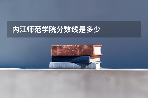 内江师范学院分数线是多少
