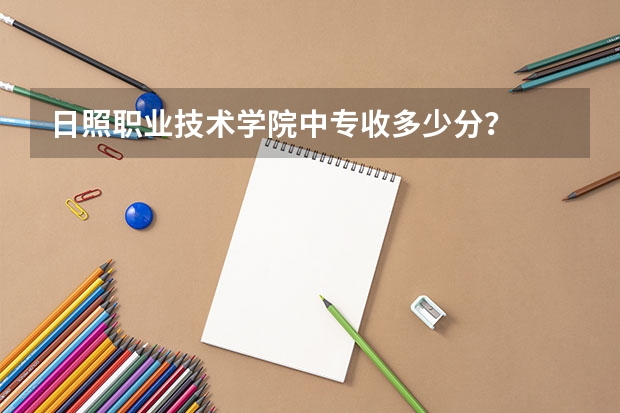 日照职业技术学院中专收多少分？