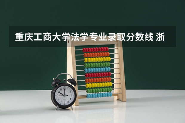重庆工商大学法学专业录取分数线 浙江大学法学专业录取分数线