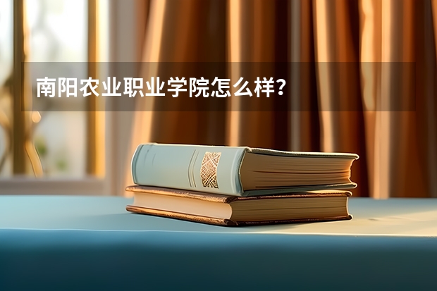 南阳农业职业学院怎么样？