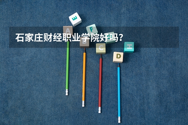 石家庄财经职业学院好吗？