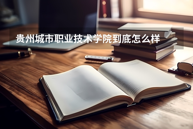 贵州城市职业技术学院到底怎么样