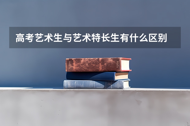 高考艺术生与艺术特长生有什么区别