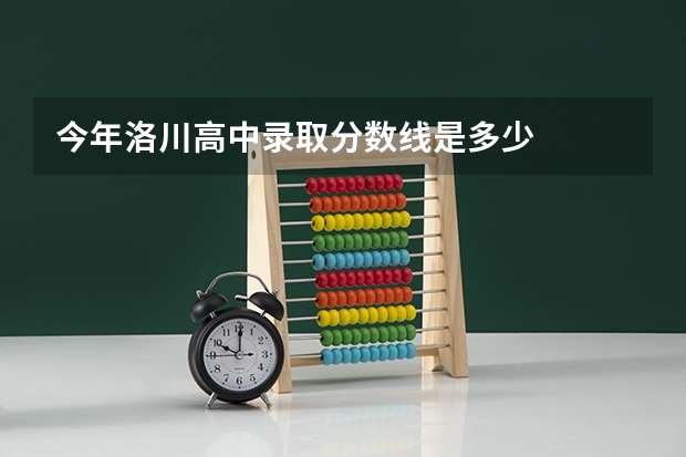 今年洛川高中录取分数线是多少