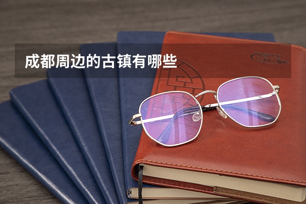 成都周边的古镇有哪些