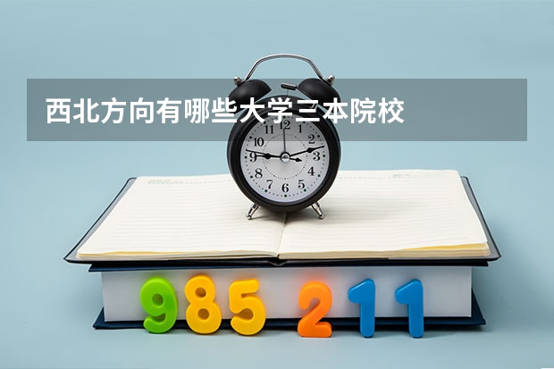 西北方向有哪些大学三本院校