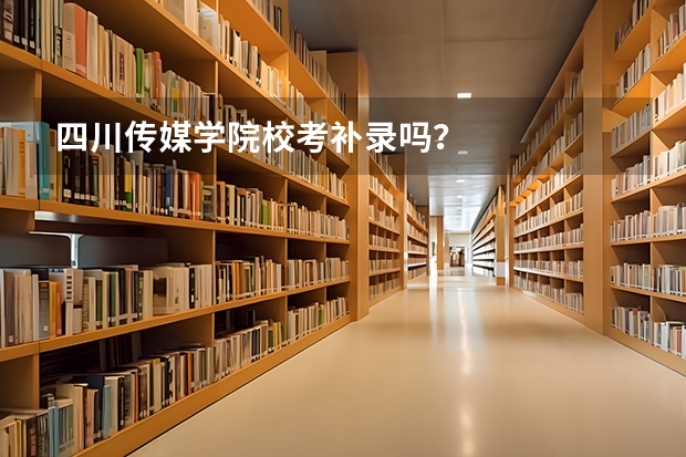 四川传媒学院校考补录吗？