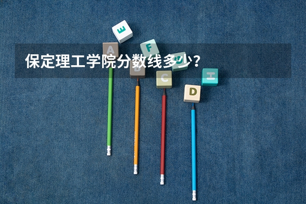 保定理工学院分数线多少？