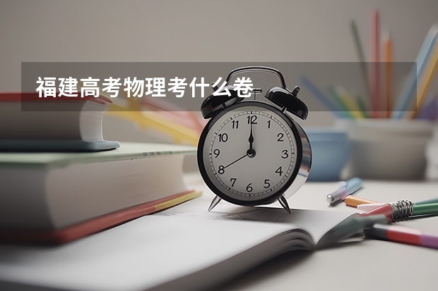 福建高考物理考什么卷