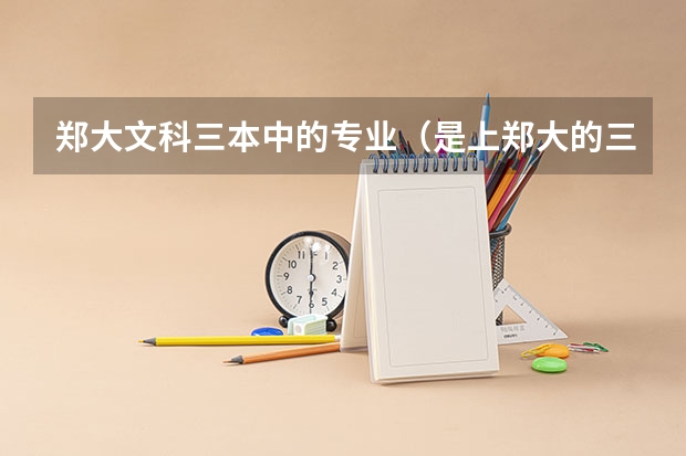 郑大文科三本中的专业（是上郑大的三本好还是上独立院校好）