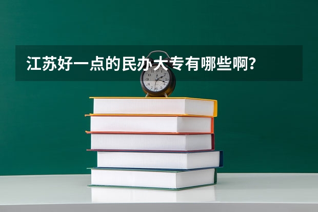 江苏好一点的民办大专有哪些啊？
