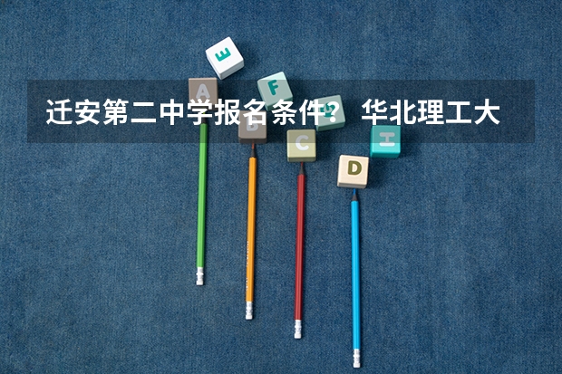 迁安第二中学报名条件？ 华北理工大学轻工学院成人高考报名入口？