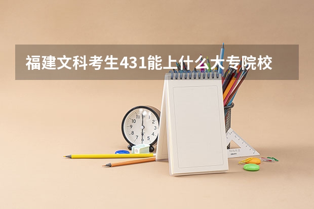 福建文科考生431能上什么大专院校
