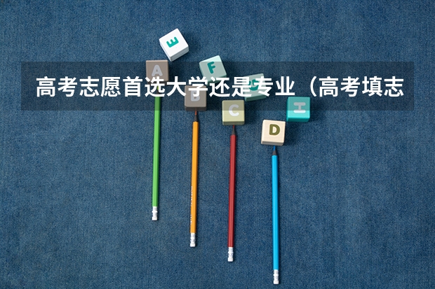 高考志愿首选大学还是专业（高考填志愿到底应该坚持大学优先还是专业优先？）