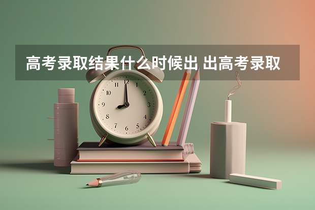 高考录取结果什么时候出 出高考录取结果的时间