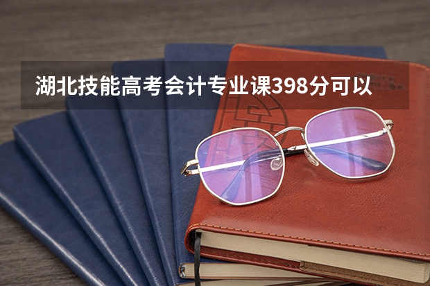 湖北技能高考会计专业课398分可以进什么学校