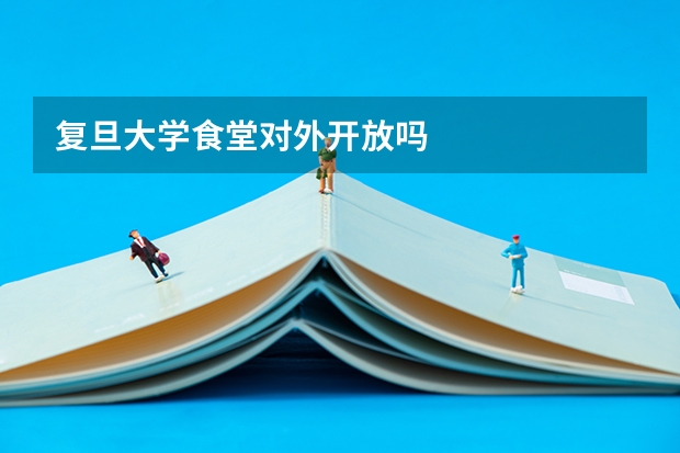 复旦大学食堂对外开放吗