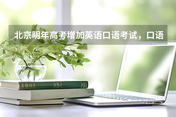 北京明年高考增加英语口语考试，口语加听力考试共计多少分？
