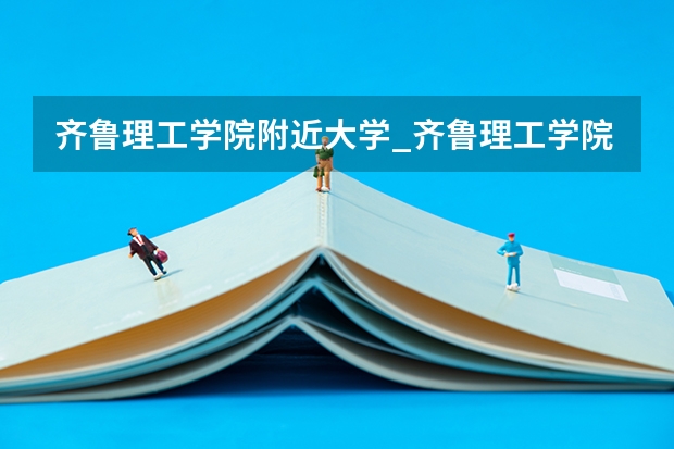 齐鲁理工学院附近大学_齐鲁理工学院可以不住宿舍吗