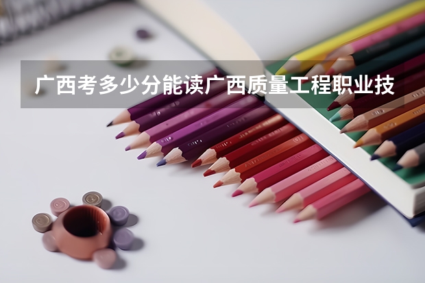 广西考多少分能读广西质量工程职业技术学院