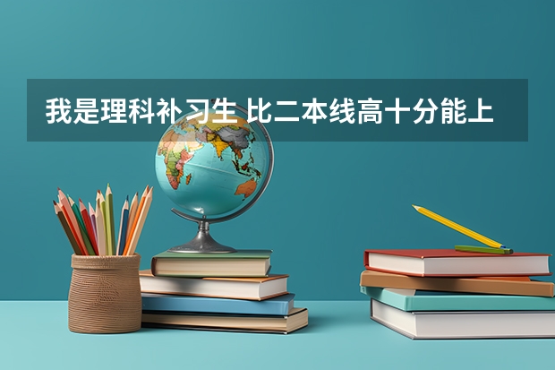 我是理科补习生 比二本线高十分能上渭南师范和安康学院吗？