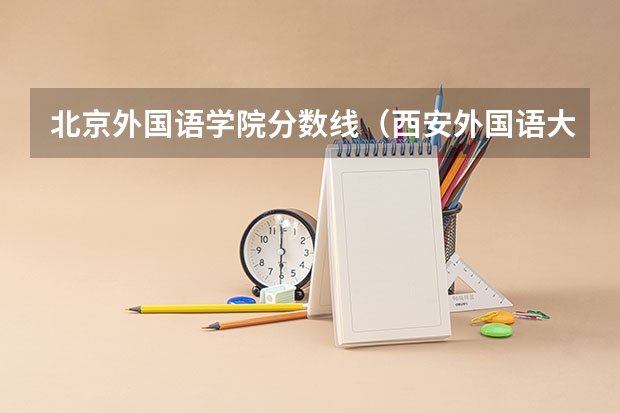 北京外国语学院分数线（西安外国语大学阿拉伯语专业分数线）