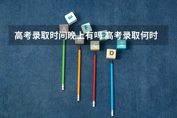高考录取时间晚上有吗 高考录取何时结束