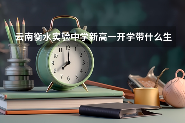 云南衡水实验中学新高一开学带什么生活用品
