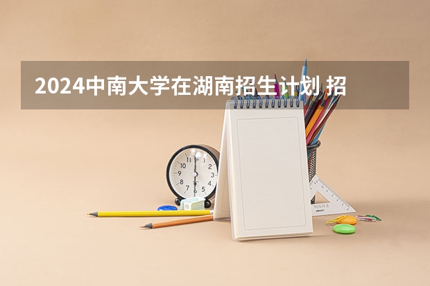 2024中南大学在湖南招生计划 招多少人