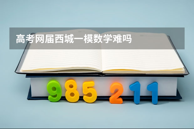 高考网届西城一模数学难吗