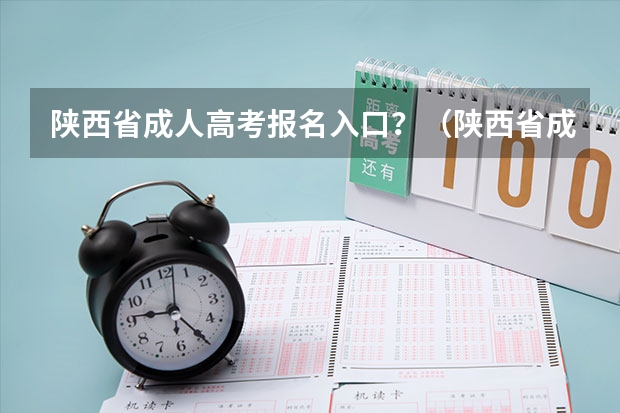 陕西省成人高考报名入口？（陕西省成人高考报名程序？）