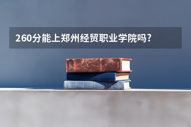 260分能上郑州经贸职业学院吗?