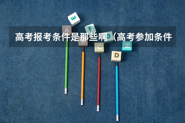 高考报考条件是那些啊（高考参加条件）