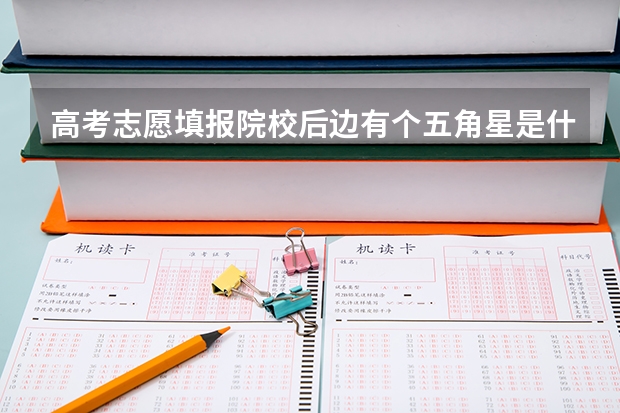 高考志愿填报院校后边有个五角星是什么意思