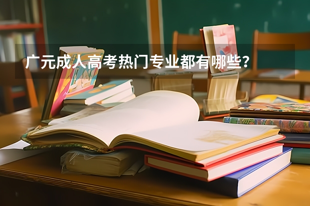 广元成人高考热门专业都有哪些？