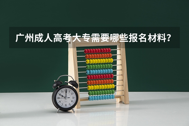 广州成人高考大专需要哪些报名材料？