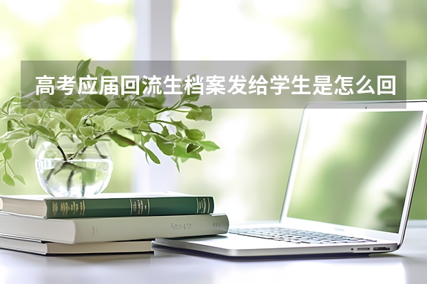高考应届回流生档案发给学生是怎么回事？