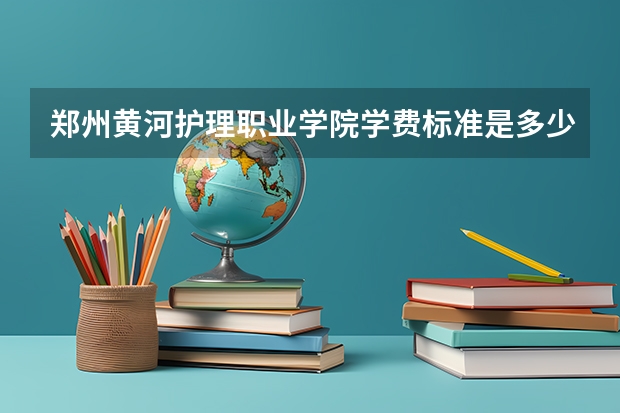 郑州黄河护理职业学院学费标准是多少