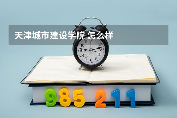 天津城市建设学院 怎么样