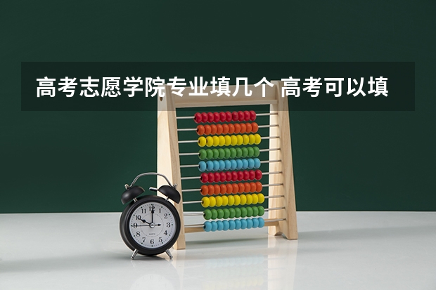 高考志愿学院专业填几个 高考可以填报几个专业组志愿？