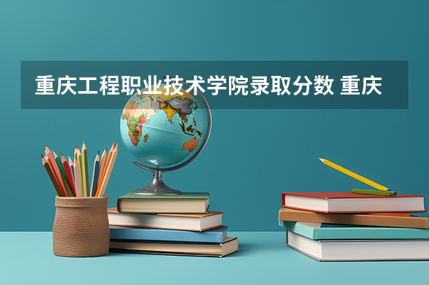 重庆工程职业技术学院录取分数 重庆二本大学排名
