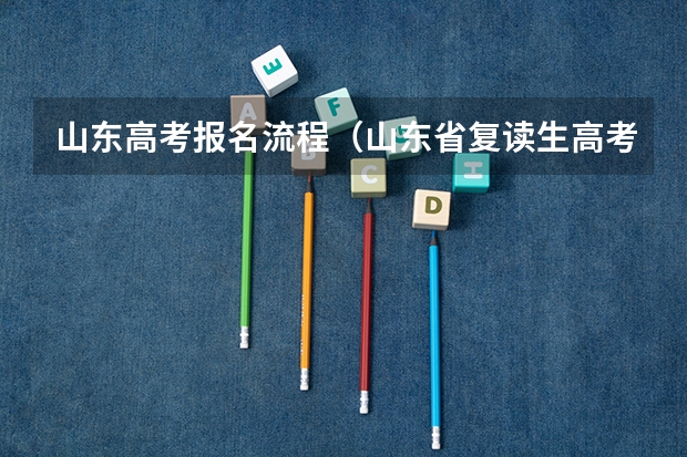 山东高考报名流程（山东省复读生高考报名流程）