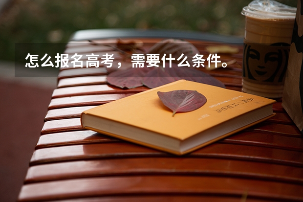 怎么报名高考，需要什么条件。